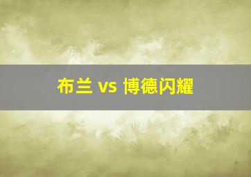 布兰 vs 博德闪耀